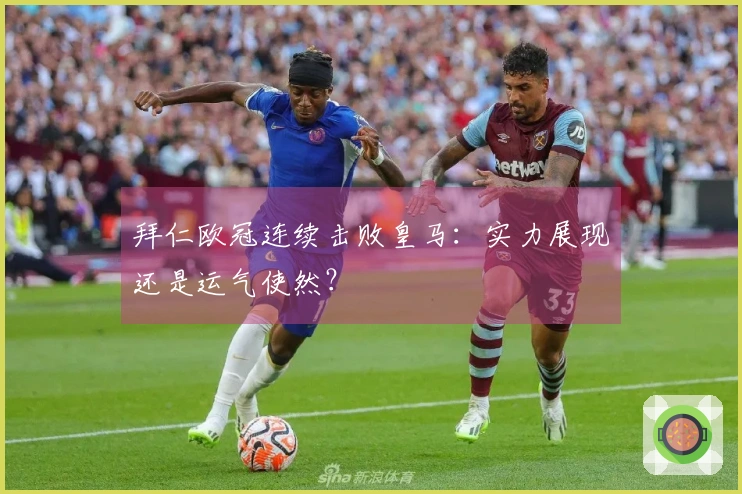 拜仁欧冠连续击败皇马：实力展现还是运气使然？