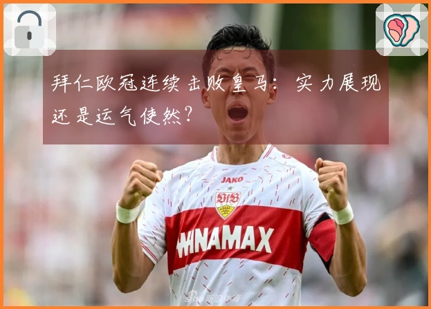 拜仁欧冠连续击败皇马：实力展现还是运气使然？