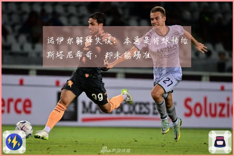 诺伊尔解释失误：本意是将球传给斯塔尼希奇，却未能踢准