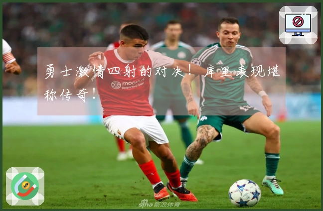 勇士激情四射的对决！库里表现堪称传奇！