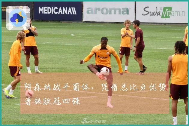 阿森纳战平葡体，凭借总比分优势晋级欧冠四强