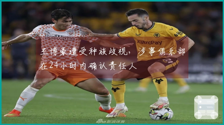 王博豪遭受种族歧视，涉事俱乐部在24小时内确认责任人