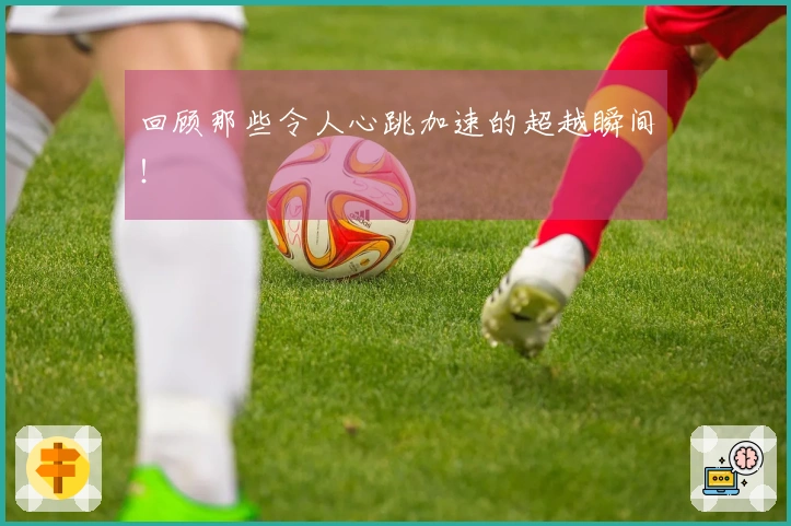 回顾那些令人心跳加速的超越瞬间！