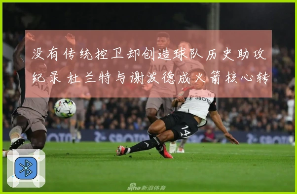 没有传统控卫却创造球队历史助攻纪录 杜兰特与谢泼德成火箭核心转折点