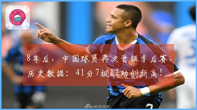 8年后，中国球员再次晋级季后赛，历史数据：41分7板12助创新高！