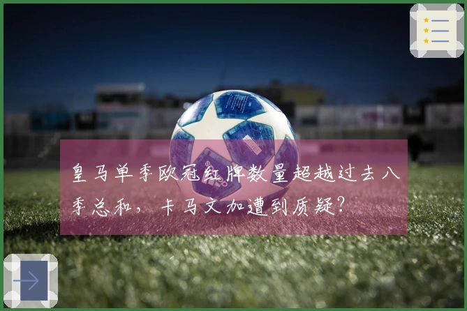 皇马单季欧冠红牌数量超越过去八季总和，卡马文加遭到质疑？
