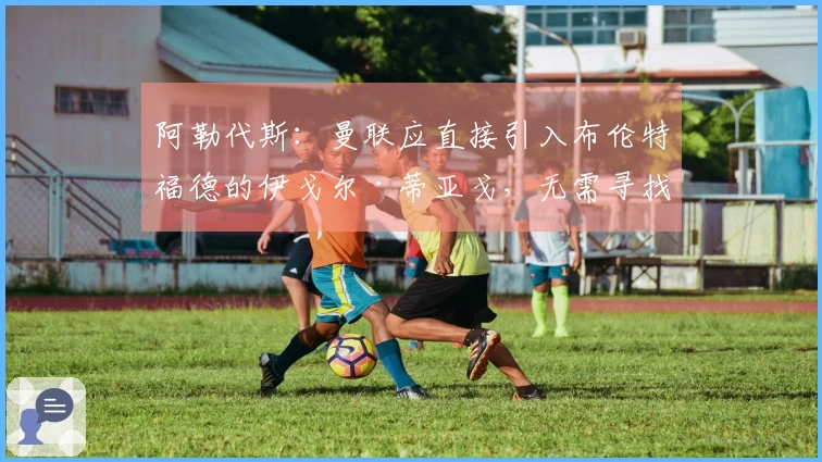 阿勒代斯：曼联应直接引入布伦特福德的伊戈尔·蒂亚戈，无需寻找前锋