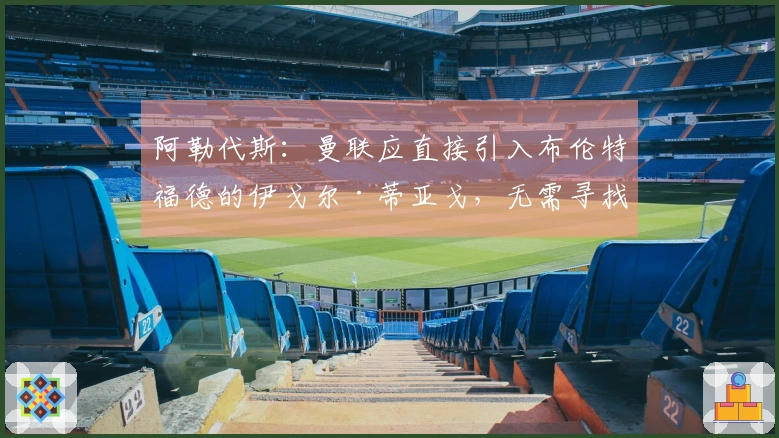 阿勒代斯：曼联应直接引入布伦特福德的伊戈尔·蒂亚戈，无需寻找前锋