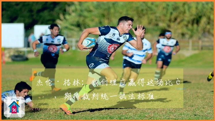 杰伦·格林：我们理应赢得这场比赛，期待裁判统一执法标准