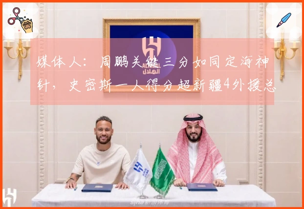 媒体人：周鹏关键三分如同定海神针，史密斯一人得分超新疆4外援总和