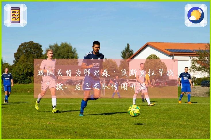 狼队或将为耶尔森·莫斯克拉寻找新援，后卫离队传闻升温