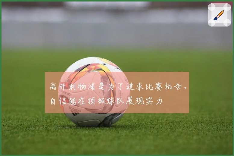 离开利物浦是为了追求比赛机会，自信能在顶级球队展现实力