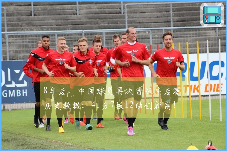 8年后，中国球员再次晋级季后赛，历史数据：41分7板12助创新高！